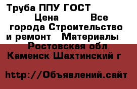 Труба ППУ ГОСТ 30732-2006 › Цена ­ 333 - Все города Строительство и ремонт » Материалы   . Ростовская обл.,Каменск-Шахтинский г.